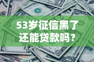 53岁征信黑了还能贷款吗？这几个口子或许能帮你