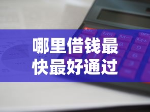 哪里借钱最快最好通过？低门槛正规借款渠道全解析