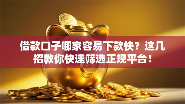 借款口子哪家容易下款快？这几招教你快速筛选正规平台！