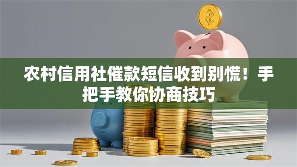 农村信用社催款短信收到别慌!手把手教你协商技巧 农村信用社催款短信收到别慌!手把手教你协商技巧