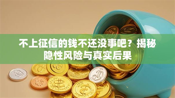 不上征信的钱不还没事吧？揭秘隐性风险与真实后果