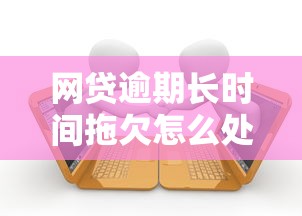 网贷逾期长时间拖欠怎么处理？教你三招化解债务危机