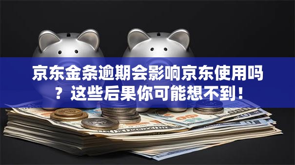 京东金条逾期会影响京东使用吗？这些后果你可能想不到！