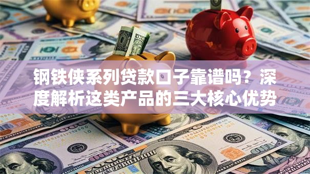 钢铁侠系列贷款口子靠谱吗?深度解析这类产品的三大核心优势 钢铁侠系列贷款口子靠谱吗?深度解析这类产品的三大核心优势