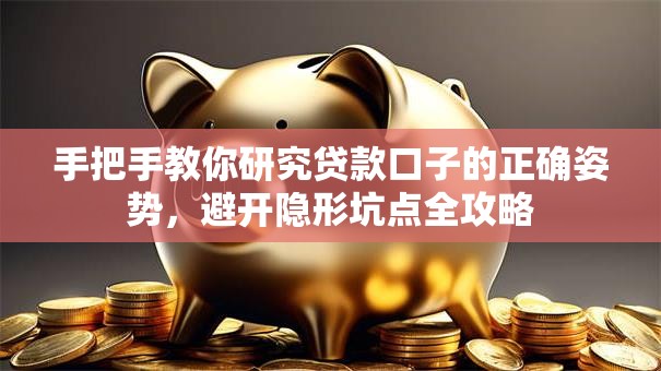 手把手教你研究贷款口子的正确姿势，避开隐形坑点全攻略