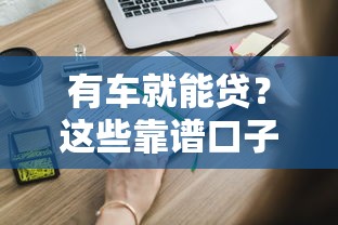 有车就能贷？这些靠谱口子别错过，申请攻略全解析