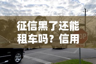 征信黑了还能租车吗？信用不良租车攻略+避坑指南