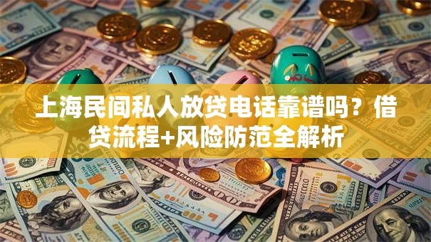 上海民间私人放贷电话靠谱吗？借贷流程+风险防范全解析