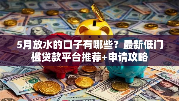 5月放水的口子有哪些？最新低门槛贷款平台推荐+申请攻略