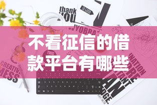 不看征信的借款平台有哪些?真实渠道必看攻略 不看征信的借款平台有哪些?真实渠道必看攻略
