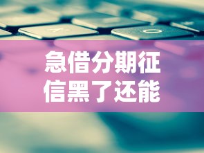 急借分期征信黑了还能申请吗？真实情况全解析