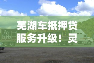 芜湖车抵押贷服务升级！灵活方案解决车主资金难题