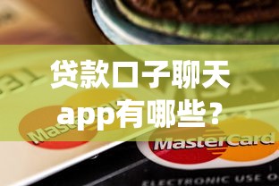 贷款口子聊天app有哪些?这些靠谱交流平台值得一试! 贷款口子聊天app有哪些?这些靠谱交流平台值得一试!