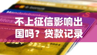 不上征信影响出国吗？贷款记录与签证深度解析