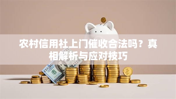 农村信用社上门催收合法吗?真相解析与应对技巧 农村信用社上门催收合法吗?真相解析与应对技巧
