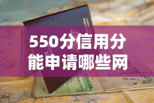 550分信用分能申请哪些网贷？这份攻略帮你轻松搞定！