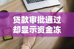 贷款审批通过却显示资金冻结？这些解决方法你一定要知道！