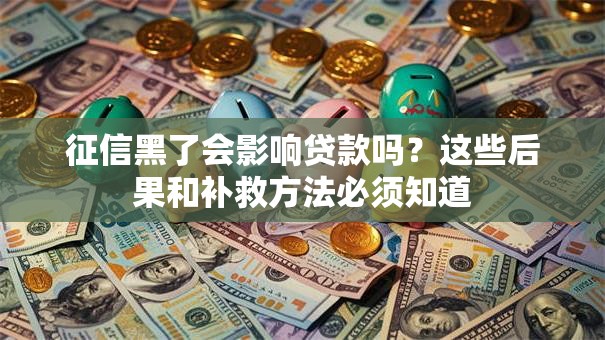 征信黑了会影响贷款吗?这些后果和补救方法必须知道 征信黑了会影响贷款吗?这些后果和补救方法必须知道