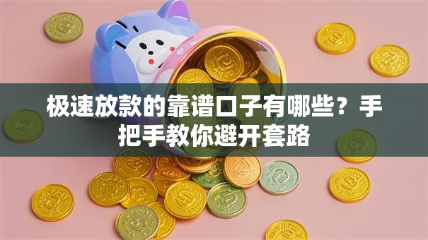 极速放款的靠谱口子有哪些？手把手教你避开套路