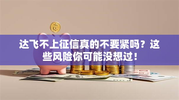 达飞不上征信真的不要紧吗？这些风险你可能没想过！