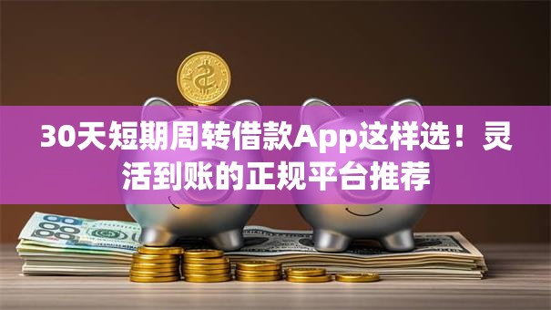30天短期周转借款App这样选!灵活到账的正规平台推荐 30天短期周转借款App这样选!灵活到账的正规平台推荐