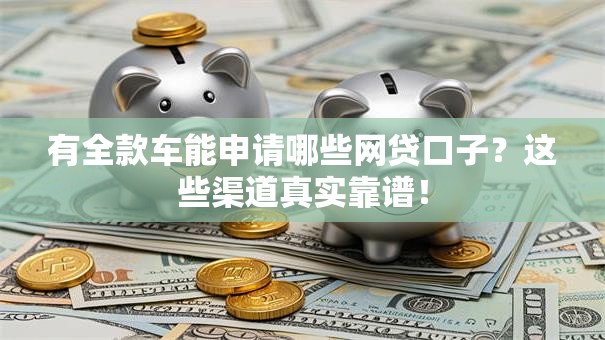 有全款车能申请哪些网贷口子？这些渠道真实靠谱！