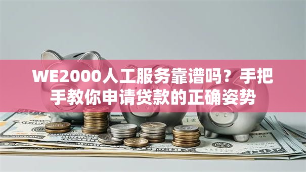 WE2000人工服务靠谱吗？手把手教你申请贷款的正确姿势