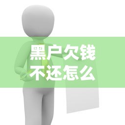 黑户欠钱不还怎么办?最有效解决方法全攻略 黑户欠钱不还怎么办?最有效解决方法全攻略