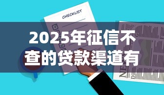 2025年征信不查的贷款渠道有哪些？这几个选择别错过