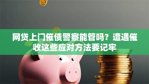 网贷上门催债警察能管吗?遭遇催收这些应对方法要记牢 网贷上门催债警察能管吗?遭遇催收这些应对方法要记牢