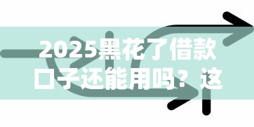 2025黑花了借款口子还能用吗?这些新变化必须知道! 2025黑花了借款口子还能用吗?这些新变化必须知道!