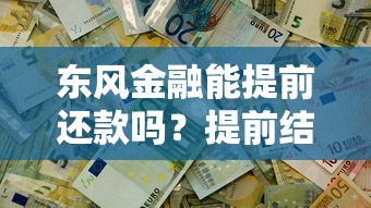 东风金融能提前还款吗？提前结清政策+违约金全解析