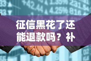 征信黑花了还能退款吗？补救方法全解析