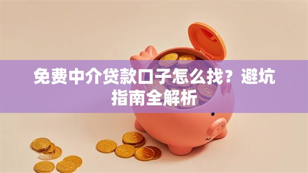 免费中介贷款口子怎么找？避坑指南全解析