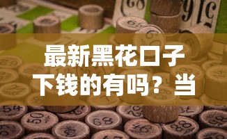 最新黑花口子下钱的有吗?当前下款渠道与风险解析 最新黑花口子下钱的有吗?当前下款渠道与风险解析