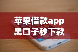 苹果借款app黑口子秒下款可靠吗?深度揭秘背后真相! 苹果借款app黑口子秒下款可靠吗?深度揭秘背后真相!