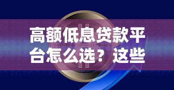 高额低息贷款平台怎么选？这些靠谱渠道助你轻松解决资金难题
