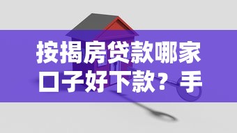 按揭房贷款哪家口子好下款?手把手教你选对渠道 按揭房贷款哪家口子好下款?手把手教你选对渠道
