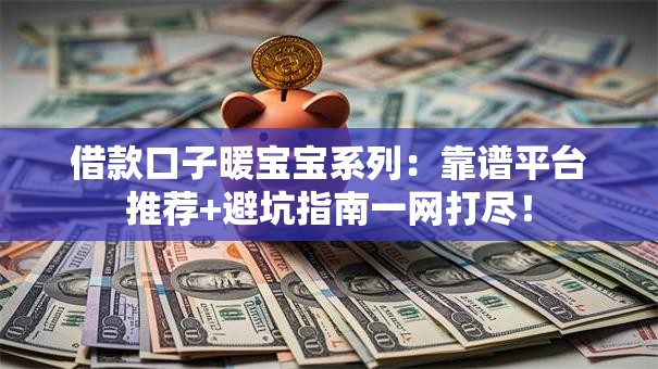 借款口子暖宝宝系列:靠谱平台推荐+避坑指南一网打尽! 借款口子暖宝宝系列:靠谱平台推荐+避坑指南一网打尽!