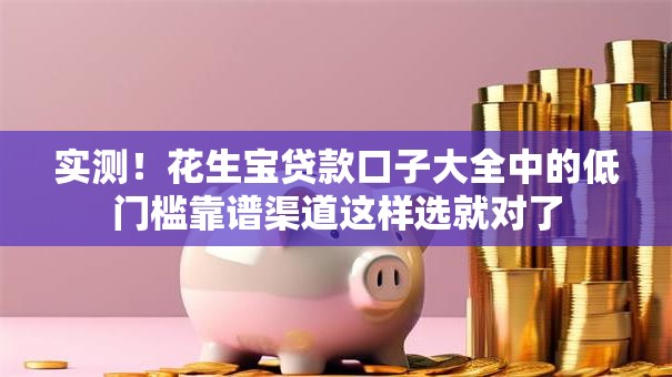 实测！花生宝贷款口子大全中的低门槛靠谱渠道这样选就对了