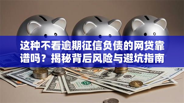 这种不看逾期征信负债的网贷靠谱吗？揭秘背后风险与避坑指南