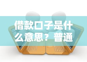 借款口子是什么意思?普通人必看的贷款渠道解析与避坑指南 借款口子是什么意思?普通人必看的贷款渠道解析与避坑指南