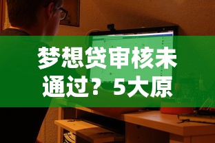 梦想贷审核未通过？5大原因分析+补救攻略全解析