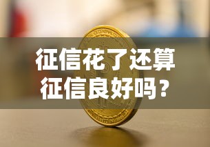 征信花了还算征信良好吗?3个关键点判断信用状态 征信花了还算征信良好吗?3个关键点判断信用状态