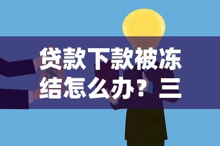 贷款下款被冻结怎么办？三步教你快速解决资金难题