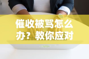 催收被骂怎么办?教你应对欠款人辱骂的实战技巧 催收被骂怎么办?教你应对欠款人辱骂的实战技巧