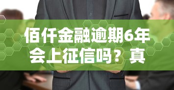 佰仟金融逾期6年会上征信吗？真实征信影响深度解析