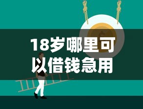 18岁哪里可以借钱急用啊?这几个正规渠道得知道 18岁哪里可以借钱急用啊?这几个正规渠道得知道