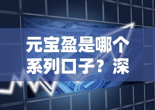 元宝盈是哪个系列口子?深度解析产品类型与借款逻辑 元宝盈是哪个系列口子?深度解析产品类型与借款逻辑
