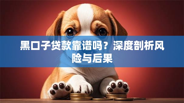 黑口子贷款靠谱吗?深度剖析风险与后果 黑口子贷款靠谱吗?深度剖析风险与后果